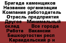 Бригада каменщиков › Название организации ­ Компания-работодатель › Отрасль предприятия ­ Другое › Минимальный оклад ­ 1 - Все города Работа » Вакансии   . Башкортостан респ.,Караидельский р-н